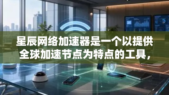 星辰网络加速器是一个以提供全球加速节点为特点的工具，这些节点通常都是经过严格测试和认证的高性能加速器。以下是关于星辰网络全球节点的一些关键信息