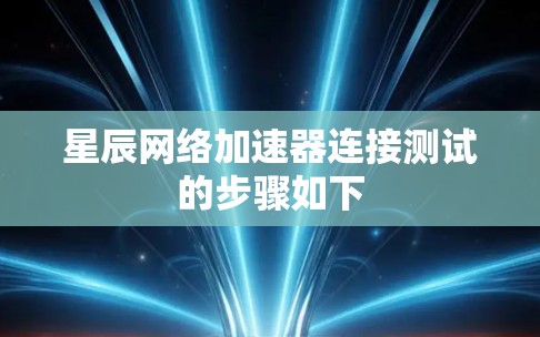 星辰网络加速器连接测试的步骤如下 星辰网络加速器连接测试的步骤如下