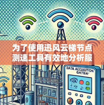 为了使用迅风云梯节点测速工具有效地分析服务器负载,按照以下步骤操作 为了使用迅风云梯节点测速工具有效地分析服务器负载,按照以下步骤操作