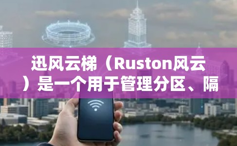 迅风云梯（Ruston风云）是一个用于管理分区、隔离文件和恢复数据的工具。以下是安装迅风云梯的通用步骤