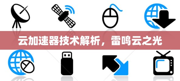 云加速器技术解析,雷鸣云之光 云加速器技术解析,雷鸣云之光