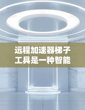 远程加速器梯子工具是一种智能的远程访问加速器系统,能够自动管理多个加速器的配置和连接,简化了用户的工作流程。以下是关于该工具的详细信息 远程加速器梯子工具是一种智能的远程访问加速器系统,能够自动管理多个加速器的配置和连接,简化了用户的工作流程。以下是关于该工具的详细信息