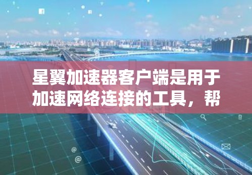 星翼加速器客户端是用于加速网络连接的工具,帮助用户更快地获取互联网服务。以下是使用该客户端的基本步骤和功能 星翼加速器客户端是用于加速网络连接的工具,帮助用户更快地获取互联网服务。以下是使用该客户端的基本步骤和功能