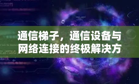 通信梯子，通信设备与网络连接的终极解决方案