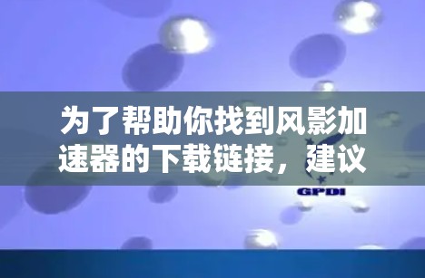 为了帮助你找到风影加速器的下载链接,建议你按照以下步骤进行 为了帮助你找到风影加速器的下载链接,建议你按照以下步骤进行
