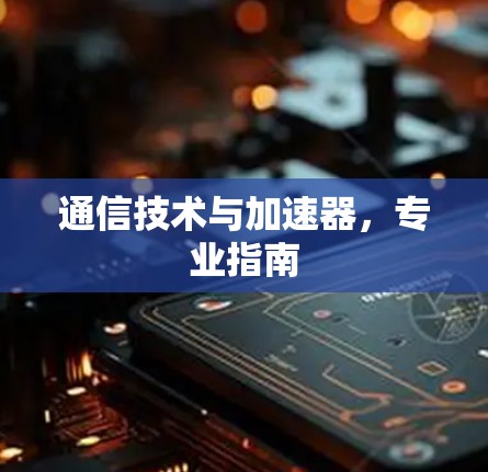 通信技术与加速器,专业指南 通信技术与加速器,专业指南