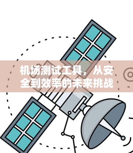 机场测试工具,从安全到效率的未来挑战 机场测试工具,从安全到效率的未来挑战