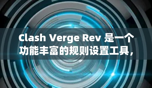 Clash Verge Rev 是一个功能丰富的规则设置工具,主要用于游戏规则的制定和管理。以下是逐步指南如何设置其规则 Clash Verge Rev 是一个功能丰富的规则设置工具,主要用于游戏规则的制定和管理。以下是逐步指南如何设置其规则