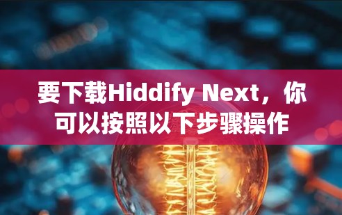 要下载Hiddify Next，你可以按照以下步骤操作