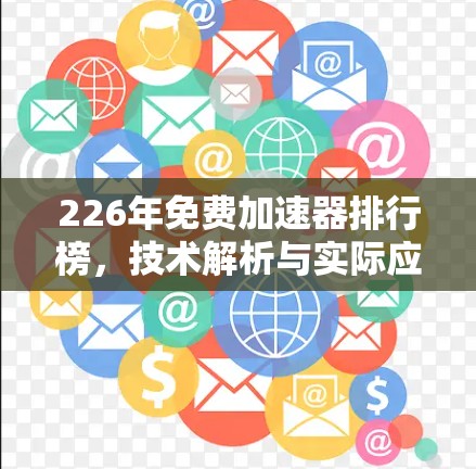 226年免费加速器排行榜,技术解析与实际应用指南 226年免费加速器排行榜,技术解析与实际应用指南