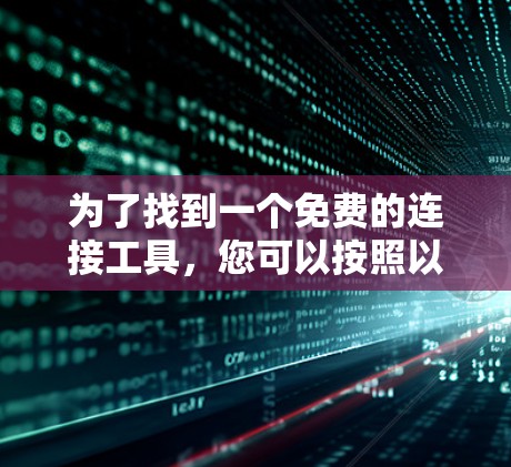 为了找到一个免费的连接工具，您可以按照以下步骤进行
