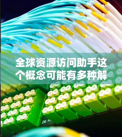 全球资源访问助手这个概念可能有多种解释,具体取决于上下文。以下是一些可能的解释和解决方案 全球资源访问助手这个概念可能有多种解释,具体取决于上下文。以下是一些可能的解释和解决方案