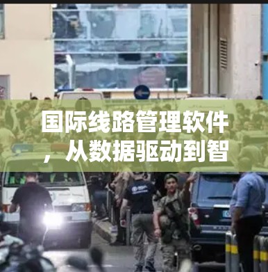 国际线路管理软件,从数据驱动到智慧决策 国际线路管理软件,从数据驱动到智慧决策