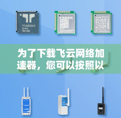 为了下载飞云网络加速器,您可以按照以下步骤进行操作 为了下载飞云网络加速器,您可以按照以下步骤进行操作