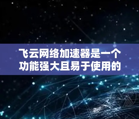 飞云网络加速器是一个功能强大且易于使用的网络加速工具,适合不同网络环境下的使用。以下是对飞云网络加速器的详细解决方案 飞云网络加速器是一个功能强大且易于使用的网络加速工具,适合不同网络环境下的使用。以下是对飞云网络加速器的详细解决方案
