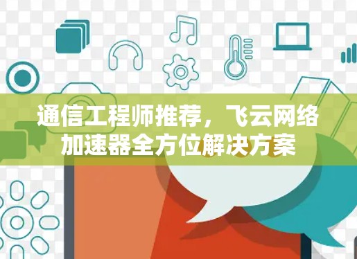 通信工程师推荐,飞云网络加速器全方位解决方案 通信工程师推荐,飞云网络加速器全方位解决方案