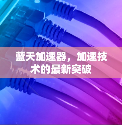 蓝天加速器,加速技术的最新突破 蓝天加速器,加速技术的最新突破
