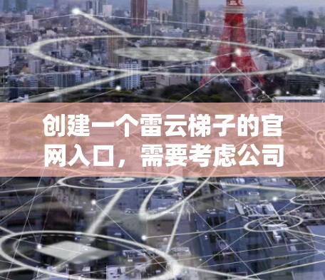 创建一个雷云梯子的官网入口,需要考虑公司的专业性和用户的需求。以下是一个可能的设计思路 创建一个雷云梯子的官网入口,需要考虑公司的专业性和用户的需求。以下是一个可能的设计思路