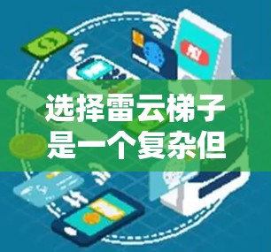选择雷云梯子是一个复杂但重要的步骤,涉及多个因素和注意事项。以下是逐步的建议和总结 选择雷云梯子是一个复杂但重要的步骤,涉及多个因素和注意事项。以下是逐步的建议和总结