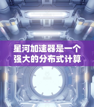 星河加速器是一个强大的分布式计算工具，主要用于加速机器学习模型的训练和推理。节点管理是确保加速器高效运行的关键步骤，以下是详细的节点管理步骤和注意事项