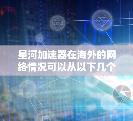 星河加速器在海外的网络情况可以从以下几个方面进行概述
