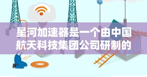 星河加速器是一个由中国航天科技集团公司研制的高速推进器,它在连接网络方面可能会采用特定的接口或端口。以下是一些可能的解决方案和步骤,帮助你连接星河加速器到外网 星河加速器是一个由中国航天科技集团公司研制的高速推进器,它在连接网络方面可能会采用特定的接口或端口。以下是一些可能的解决方案和步骤,帮助你连接星河加速器到外网