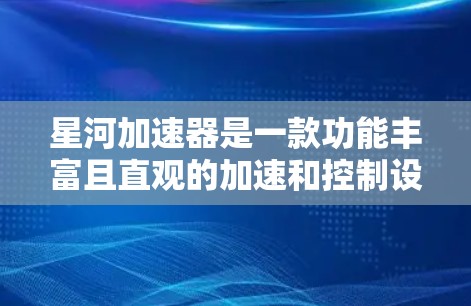 星河加速器是一款功能丰富且直观的加速和控制设备,结合了多种功能如加速、刹车、导航等,适合有一定技术基础的用户使用。以下是对它的详细介绍 星河加速器是一款功能丰富且直观的加速和控制设备,结合了多种功能如加速、刹车、导航等,适合有一定技术基础的用户使用。以下是对它的详细介绍