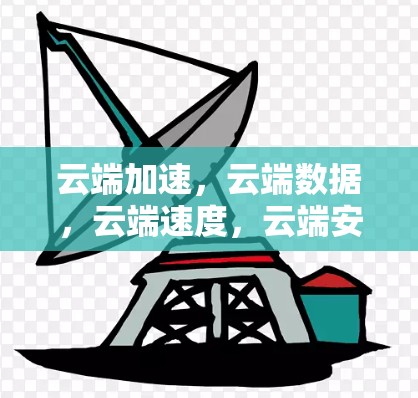 云端加速，云端数据，云端速度，云端安全
