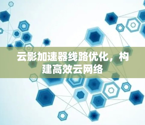 云影加速器线路优化，构建高效云网络