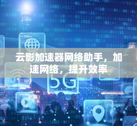 云影加速器网络助手,加速网络,提升效率 云影加速器网络助手,加速网络,提升效率