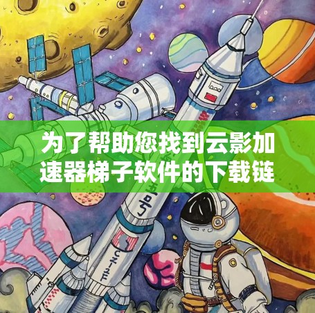 为了帮助您找到云影加速器梯子软件的下载链接,以下是逐步的指导步骤 为了帮助您找到云影加速器梯子软件的下载链接,以下是逐步的指导步骤