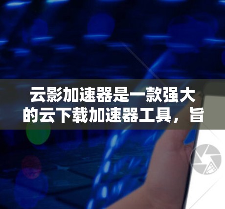 云影加速器是一款强大的云下载加速器工具,旨在帮助用户在云端快速下载文件和资源。以下是对这款工具的评测 云影加速器是一款强大的云下载加速器工具,旨在帮助用户在云端快速下载文件和资源。以下是对这款工具的评测