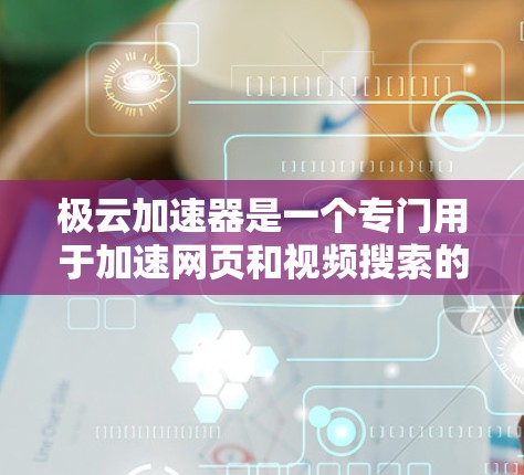 极云加速器是一个专门用于加速网页和视频搜索的工具,可以帮助用户提高搜索效率和网页加载速度。如果你对极云加速器感兴趣,可以下载它的官方网站或者直接访问其官网,找到适合的版本进行下载 极云加速器是一个专门用于加速网页和视频搜索的工具,可以帮助用户提高搜索效率和网页加载速度。如果你对极云加速器感兴趣,可以下载它的官方网站或者直接访问其官网,找到适合的版本进行下载