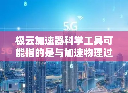 极云加速器科学工具可能指的是与加速物理过程相关的工具,具体含义取决于上下文。以下是一些可能的解释和工具类型 极云加速器科学工具可能指的是与加速物理过程相关的工具,具体含义取决于上下文。以下是一些可能的解释和工具类型