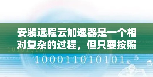 安装远程云加速器是一个相对复杂的过程,但只要按照正确的步骤进行,是可以成功完成的。以下是一个详细的步骤指南 安装远程云加速器是一个相对复杂的过程,但只要按照正确的步骤进行,是可以成功完成的。以下是一个详细的步骤指南