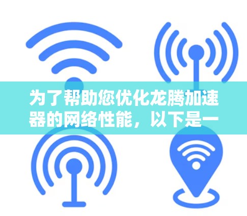 为了帮助您优化龙腾加速器的网络性能，以下是一个详细且结构化的步骤指南
