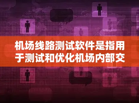 机场线路测试软件是指用于测试和优化机场内部交通线路的工具，主要包括以下几个方面