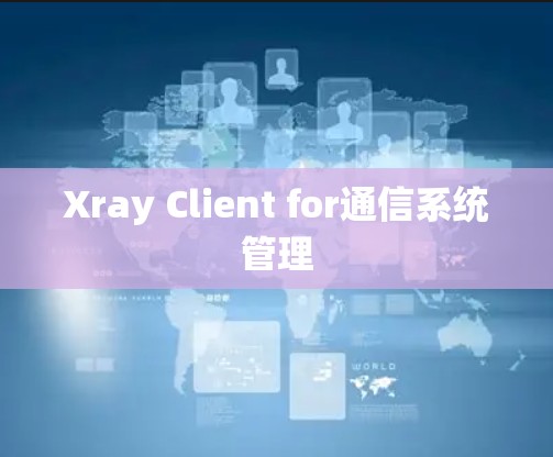 Xray Client for通信系统管理 Xray Client for通信系统管理