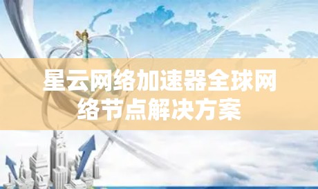 星云网络加速器全球网络节点解决方案 星云网络加速器全球网络节点解决方案