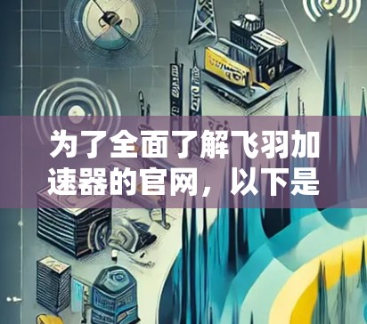 为了全面了解飞羽加速器的官网,以下是详细的步骤 为了全面了解飞羽加速器的官网,以下是详细的步骤