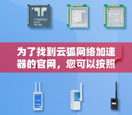 为了找到云狐网络加速器的官网，您可以按照以下步骤进行