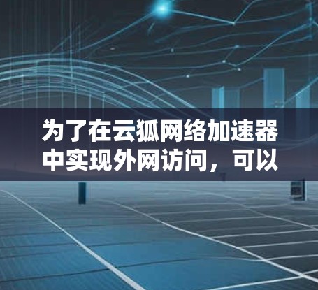 为了在云狐网络加速器中实现外网访问，可以按照以下步骤进行