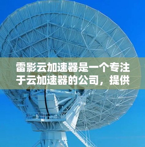 雷影云加速器是一个专注于云加速器的公司,提供多种云加速器服务,旨在帮助用户加速服务器性能,提升生产力。以下是雷影云加速器的节点推荐,供参考 雷影云加速器是一个专注于云加速器的公司,提供多种云加速器服务,旨在帮助用户加速服务器性能,提升生产力。以下是雷影云加速器的节点推荐,供参考