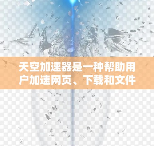 天空加速器是一种帮助用户加速网页、下载和文件的软件，通常与Windows自带的加速器类似。以下是针对天空加速器的详细指南，帮助用户更好地使用它