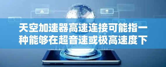 天空加速器高速连接可能指一种能够在超音速或极高速度下连接到目标设备的技术。在太空或超音速飞行环境中，加速器通常用于释放能量，加速目标设备，如卫星或飞行器。这种加速器可能通过以下方式实现高速连接
