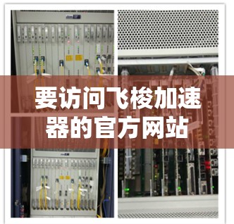 要访问飞梭加速器的官方网站,您可以按照以下步骤进行 要访问飞梭加速器的官方网站,您可以按照以下步骤进行