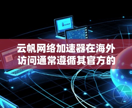 云帆网络加速器在海外访问通常遵循其官方的访问规则和限制。以下是一些关键信息和建议,帮助您了解如何访问云帆网络加速器在海外 云帆网络加速器在海外访问通常遵循其官方的访问规则和限制。以下是一些关键信息和建议,帮助您了解如何访问云帆网络加速器在海外