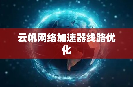 云帆网络加速器线路优化 云帆网络加速器线路优化