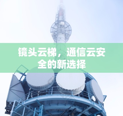 镜头云梯,通信云安全的新选择 镜头云梯,通信云安全的新选择