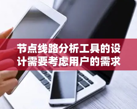 节点线路分析工具的设计需要考虑用户的需求和场景，以确保其高效、易用并适用于多种行业。以下是对这个工具的详细设计